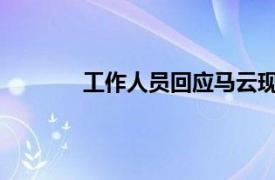 工作人员回应马云现身具体详细内容是什么