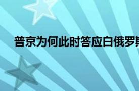 普京为何此时答应白俄罗斯要求？具体详细内容是什么