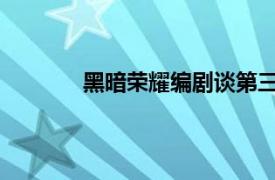 黑暗荣耀编剧谈第三季具体详细内容是什么