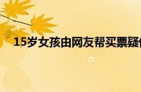 15岁女孩由网友帮买票疑偷渡缅北具体详细内容是什么