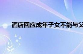 酒店回应成年子女不能与父母住标间具体详细内容是什么