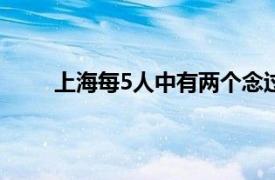 上海每5人中有两个念过大学具体详细内容是什么