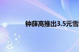 钟薛高推出3.5元雪糕具体详细内容是什么