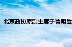 北京政协原副主席于鲁明受贿1050万具体详细内容是什么