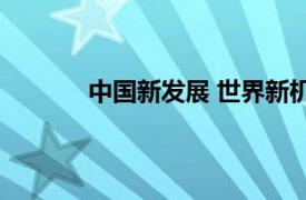 中国新发展 世界新机遇具体详细内容是什么