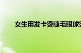 女生用发卡烫睫毛眼球烫个泡具体详细内容是什么