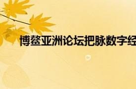 博鳌亚洲论坛把脉数字经济发展具体详细内容是什么