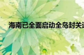 海南已全面启动全岛封关运作准备具体详细内容是什么