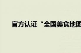 官方认证“全国美食地图”来了具体详细内容是什么