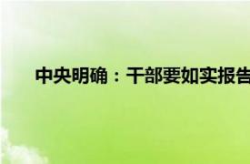 中央明确：干部要如实报告个人事项具体详细内容是什么