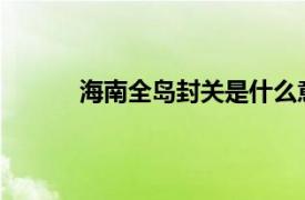 海南全岛封关是什么意思具体详细内容是什么