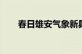 春日雄安气象新具体详细内容是什么