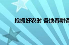 抢抓好农时 各地春耕备耕忙具体详细内容是什么