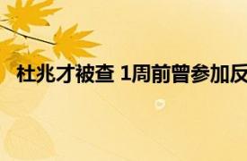 杜兆才被查 1周前曾参加反腐警示会具体详细内容是什么