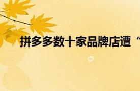 拼多多数十家品牌店遭“炸店”具体详细内容是什么