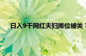 日入9千网红夫妇摊位被关？回应来了具体详细内容是什么