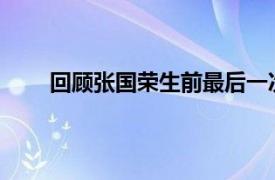 回顾张国荣生前最后一次亮相具体详细内容是什么