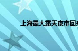 上海最大露天夜市回来了具体详细内容是什么