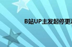 B站UP主发起停更潮具体详细内容是什么