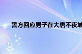 警方回应男子在大唐不夜城骚扰女性具体详细内容是什么