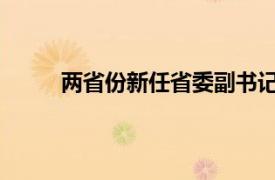 两省份新任省委副书记履新具体详细内容是什么