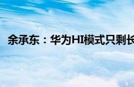 余承东：华为HI模式只剩长安阿维塔具体详细内容是什么