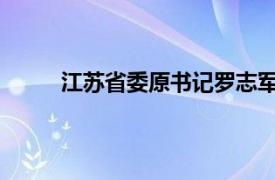 江苏省委原书记罗志军逝世具体详细内容是什么