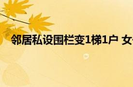 邻居私设围栏变1梯1户 女子怒踹飞具体详细内容是什么