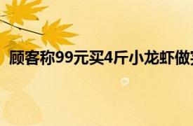 顾客称99元买4斤小龙虾做完只剩2斤具体详细内容是什么