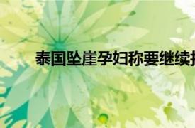 泰国坠崖孕妇称要继续打官司具体详细内容是什么