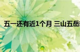 五一还有近1个月 三山五岳就爆满了?具体详细内容是什么