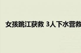 女孩跳江获救 3人下水营救不幸溺亡具体详细内容是什么