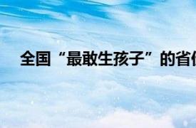 全国“最敢生孩子”的省份是哪里具体详细内容是什么