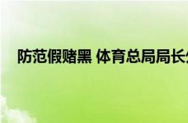 防范假赌黑 体育总局局长外出调研具体详细内容是什么