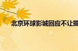 北京环球影城回应不让摄影师进具体详细内容是什么