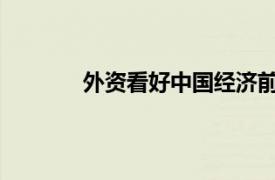 外资看好中国经济前景具体详细内容是什么