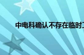 中电科确认不存在临时工情况具体详细内容是什么