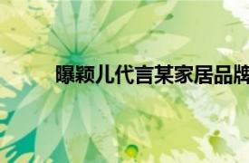 曝颖儿代言某家居品牌爆雷具体详细内容是什么