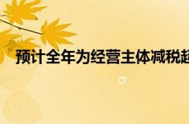 预计全年为经营主体减税超1.8万亿具体详细内容是什么