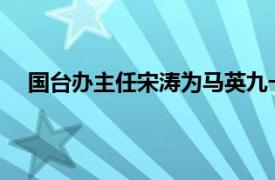 国台办主任宋涛为马英九一行饯行具体详细内容是什么