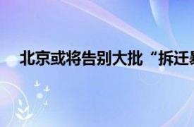 北京或将告别大批“拆迁暴发户”具体详细内容是什么