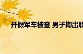 开假军车被查 男子掏出联合国证具体详细内容是什么