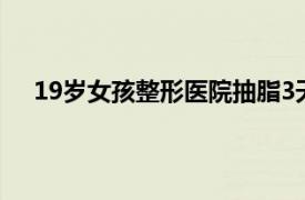 19岁女孩整形医院抽脂3天后死亡具体详细内容是什么