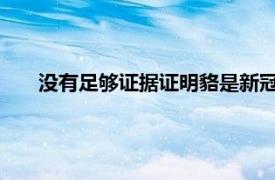 没有足够证据证明貉是新冠病毒源头具体详细内容是什么