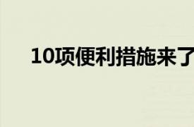 10项便利措施来了具体详细内容是什么