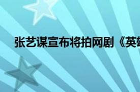 张艺谋宣布将拍网剧《英雄联盟》具体详细内容是什么