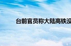 台前官员称大陆高铁没靠背具体详细内容是什么