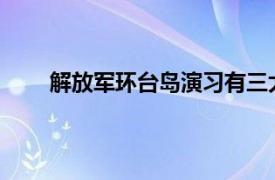 解放军环台岛演习有三大看点具体详细内容是什么