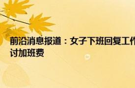 前沿消息报道：女子下班回复工作消息获赔加班费 工作十几个小时如何追讨加班费