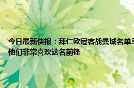 今日最新快报：拜仁欧冠客战曼城名单马内在列 记者拜仁上月和奥斯梅恩方面有过联系他们非常喜欢这名前锋